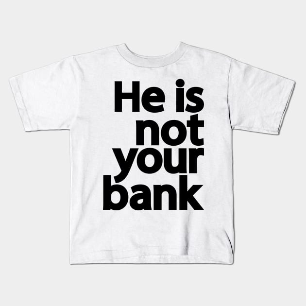 He is not your bank Kids T-Shirt by patrickadkins